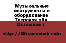  Музыкальные инструменты и оборудование. Тверская обл.,Осташков г.